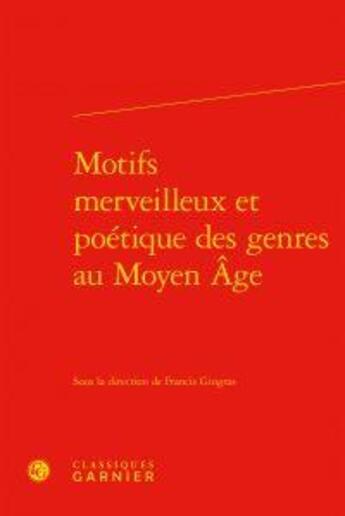 Couverture du livre « Motifs merveilleux et poétique des genre au Moyen-Age » de Francis Gingras aux éditions Classiques Garnier