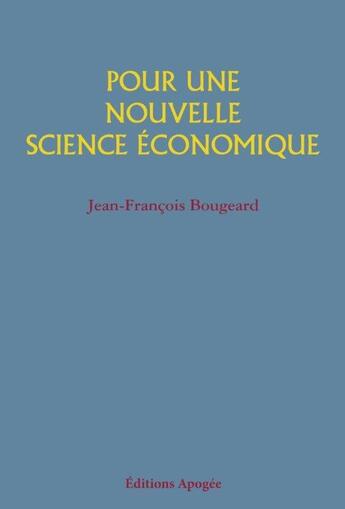 Couverture du livre « Pour une nouvelle science économique » de Jean-Francois Bougeard aux éditions Apogee