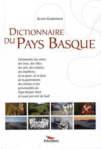 Couverture du livre « Dictionnaire du Pays Basque ; dictionnaire des noms, des lieux, des villes, des arts, des cultures, des traditions, de la faune, de la flore, de la gastronomie, des artistes et des personnalités du Pays Basque nord (et aussi pas mal du Sud) » de Alain Gardinier aux éditions Pimientos