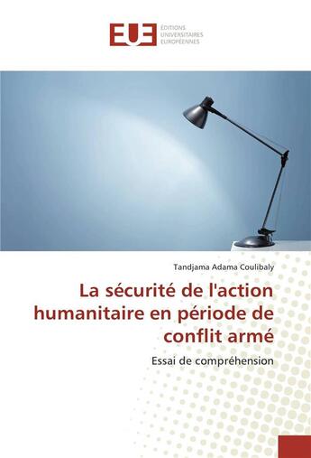 Couverture du livre « La securite de l'action humanitaire en periode de conflit arme » de Coulibaly Tandjama aux éditions Editions Universitaires Europeennes