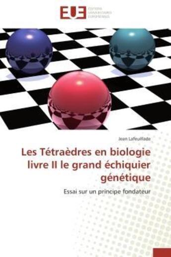 Couverture du livre « Les tetraedres en biologie livre ii le grand echiquier genetique - essai sur un principe fondateur » de Jean Lafeuillade aux éditions Editions Universitaires Europeennes