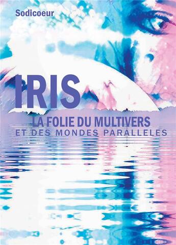 Couverture du livre « Iris, la folie du multivers et des mondes parallèles » de Nicole Sodicoeur aux éditions Bookelis