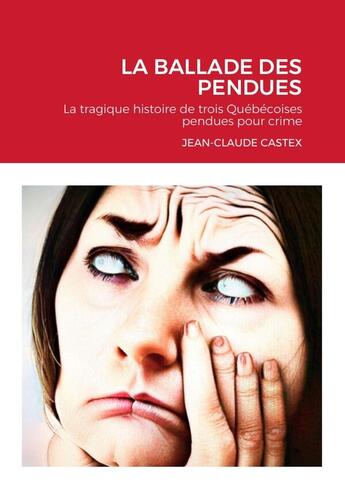 Couverture du livre « LA BALLADE DES PENDUES : La tragique histoire de trois Québécoises pendues pour crime » de Jean-Claude Castex aux éditions Lulu