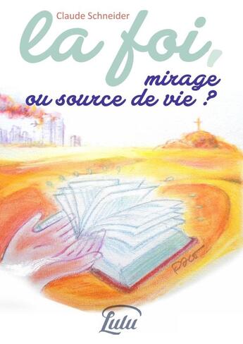 Couverture du livre « La foi, mirage ou source de vie ? » de Claude Schneider aux éditions Lulu