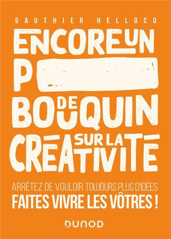 Couverture du livre « Encore un p*** de bouquin sur la créativité ; arrêtez de vouloir toujours plus d'idées, faites vivre les vôtres ! » de Gauthier Helloco aux éditions Dunod