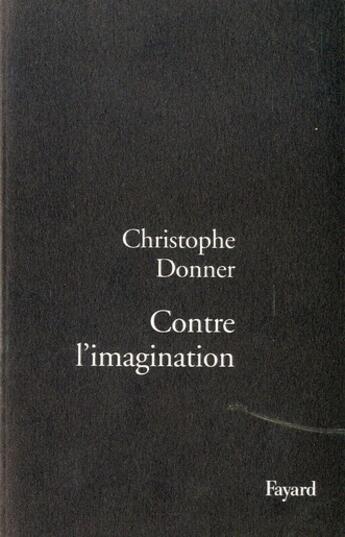 Couverture du livre « Contre l'imagination » de Christophe Donner aux éditions Fayard