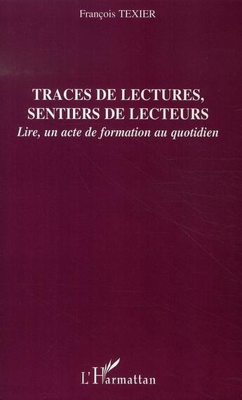 Couverture du livre « Traces de lectures, sentiers de lecteurs ; lire, un acte de formation au quotidien » de Francois Texier aux éditions L'harmattan