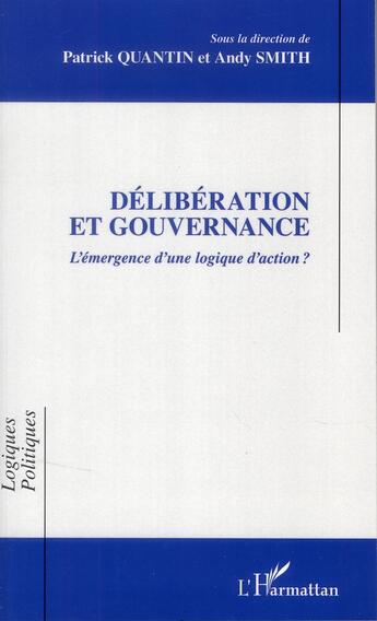 Couverture du livre « Délibération et gouvernance ; l'émergence d'une logique d'action ? » de Patrick Quantin et Andy Smith aux éditions L'harmattan