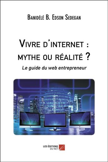 Couverture du livre « Vivre d'internet : mythe ou réalité ? le guide du web entrepreneur » de Banidele B. Edson Sedegan aux éditions Editions Du Net