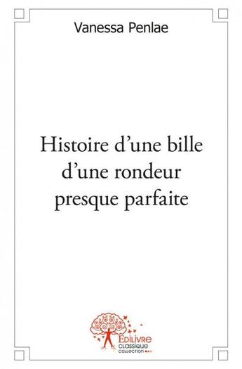 Couverture du livre « Histoire d'une bille d'une rondeur presque parfaite » de Penlae Vanessa aux éditions Edilivre