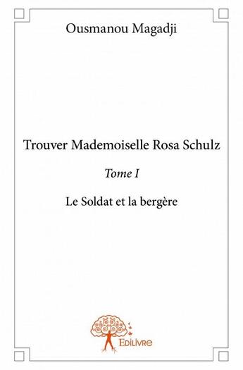 Couverture du livre « Trouver mademoiselle Rosa Schulz t.1 ; le soldat et la bergère » de Ousmanou Magadji aux éditions Edilivre