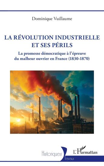 Couverture du livre « La Révolution industrielle et ses périls : La promesse démocratique à l'épreuve du malheur ouvrier en France (1830-1870) » de Dominique Vuillaume aux éditions L'harmattan