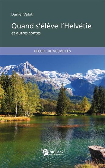 Couverture du livre « Quand s'élève l'Helvétie » de Daniel Valot aux éditions Publibook