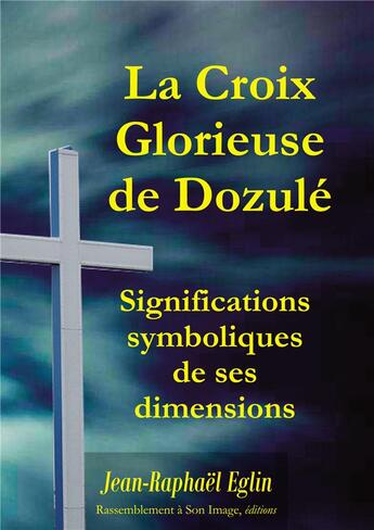 Couverture du livre « La croix glorieuse de Dozulé ; significations symboliques de ses dimensions » de Jean-Raphael Eglin aux éditions R.a. Image