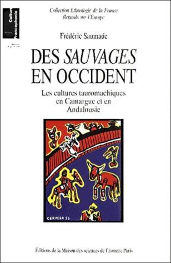 Couverture du livre « Des sauvages en Occident ; les cultures tauromachiques en Camargue et en Andalousie » de Frederic Saumade aux éditions Maison Des Sciences De L'homme