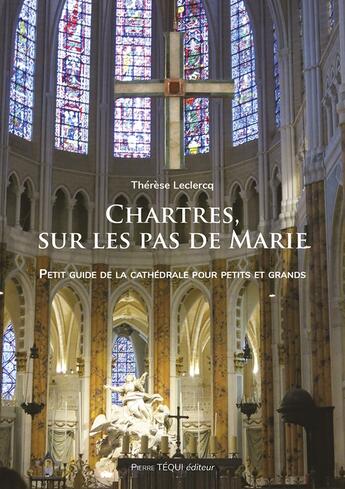 Couverture du livre « Chartres, sur les pas de Marie : petit guide de la cathédrale pour petits et grands » de Therese Leclercq aux éditions Tequi