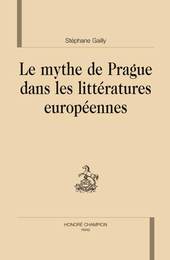 Couverture du livre « Le mythe de Prague dans les littératures européennes » de Stephane Gailly aux éditions Honore Champion