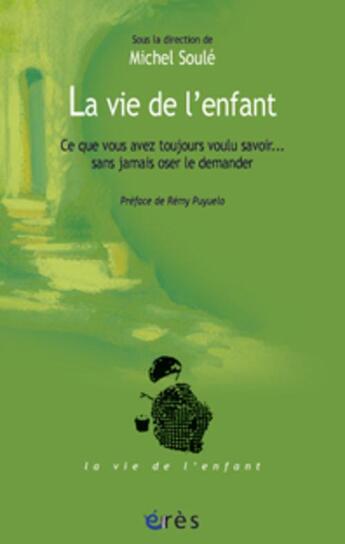 Couverture du livre « La vie de l'enfant - ce que vous avez toujours voulu savoir - sans jamais oser le demander » de Michel Soule aux éditions Eres