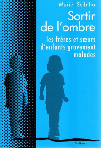 Couverture du livre « SORTIR DE L'OMBRE : LES FRERES ET SOEURS D'ENFANTS GRAVEMENT MALADES » de Muriel Scibilia aux éditions Slatkine