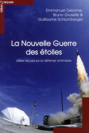 Couverture du livre « La nouvelle guerre des étoiles ; idées reçues sur la défense antimissiles » de Emmanuel Delorme et Bruno Gruselle et Guillaume Schlumberger aux éditions Le Cavalier Bleu