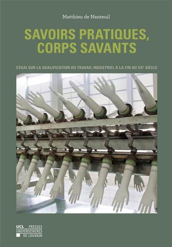 Couverture du livre « Savoirs pratiques, corps savants. essai sur la qualification du travail industriel a la fin du xxe s » de Matthieu De Nanteuil aux éditions Pu De Louvain