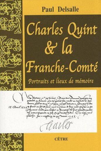 Couverture du livre « Charles Quint et la Franche-Comté ; portraits et lieux de mémoire » de Paul Delsalle aux éditions Cetre