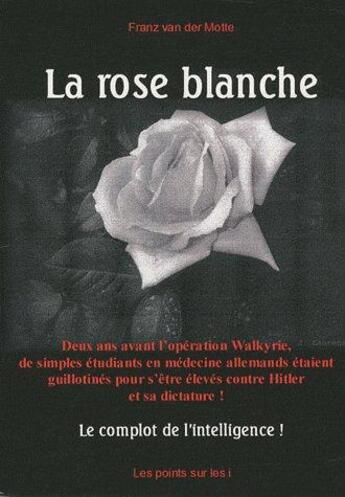 Couverture du livre « La rose blanche ; le complot de l'intelligence » de Franz Van Der Moote aux éditions Les Points Sur Les I