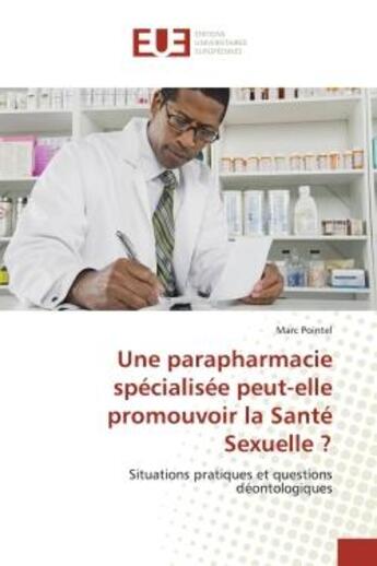 Couverture du livre « Une parapharmacie specialisee peut-elle promouvoir la Sante Sexuelle ? : Situations pratiques et questions déontologiques » de Pointel aux éditions Editions Universitaires Europeennes