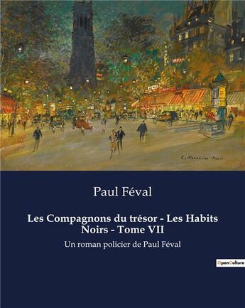 Couverture du livre « Les Compagnons du trésor - Les Habits Noirs - Tome VII : Un roman policier de Paul Féval » de Paul Feval aux éditions Culturea