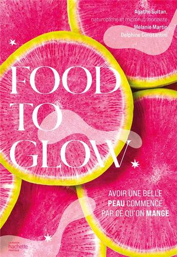 Couverture du livre « Food to glow : avoir une belle peau commence par ce qu'on mange » de Melanie Martin et Delphine Constantini et Agathe Sultan aux éditions Hachette Pratique