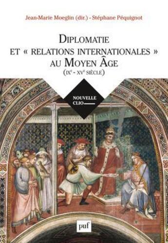 Couverture du livre « Diplomatie et relations internationales au Moyen âge (IXe-XVe siècle) » de Jean-Marie Moeglin et Stephane Pequignot aux éditions Puf