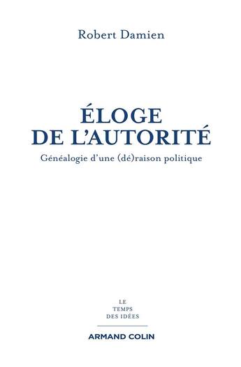 Couverture du livre « Éloge de l'autorité ; généalogie d'une (dé)raison politique » de Robert Damien aux éditions Armand Colin