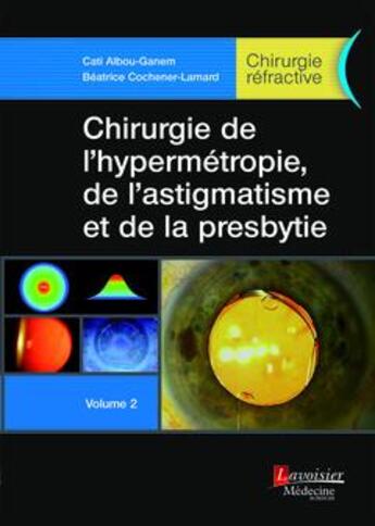 Couverture du livre « Chirurgie de l'hypermétropie, de l'astigmatisme et de la presbytie » de Cati Albou-Ganem et Beatrice Cochener-Lamard aux éditions Lavoisier Medecine Sciences