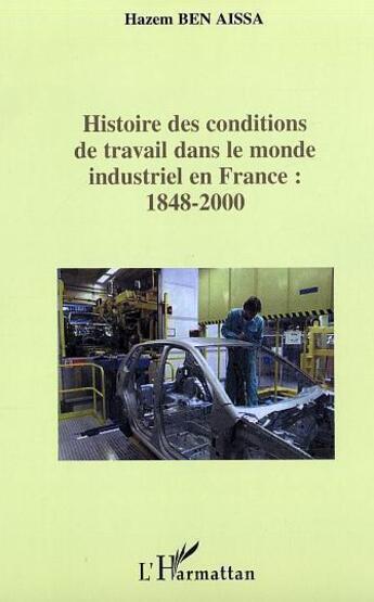 Couverture du livre « Histoire des conditions de travail dans le monde industriel en france, 1848-2000 » de Hazem Ben Aissa aux éditions L'harmattan