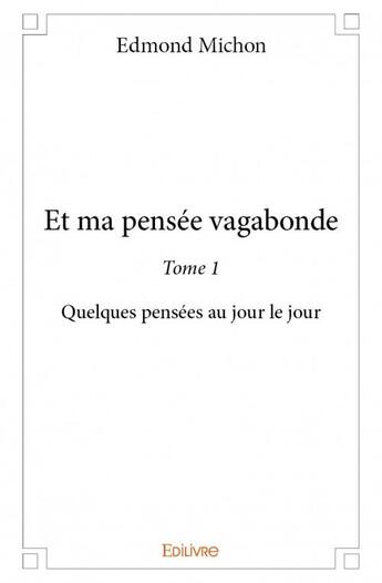 Couverture du livre « Et ma pensée vagabonde t.1 ; quelques pensées au jour le jour » de Edmond Michon aux éditions Edilivre