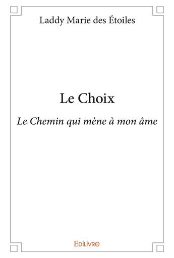 Couverture du livre « Le choix - le chemin qui mene a mon ame » de Marie Des Etoiles L. aux éditions Edilivre