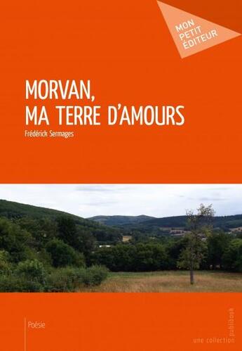 Couverture du livre « Morvan, ma terre d'amours » de Frederick Sermages aux éditions Mon Petit Editeur