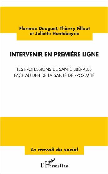 Couverture du livre « Intervenir en première ligne ; les professions de santé libérales face au défi de la santé de proximité » de Thierry Fillaut et Juliette Hontebeyrie et Florence Douguet aux éditions L'harmattan