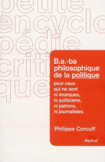 Couverture du livre « B.A.-BA philosophique de la politique ; à l'usage de ceux qui ne sont ni patrons ni énarques ni journalistes » de Philippe Corcuff aux éditions Textuel