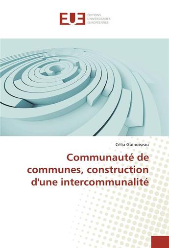 Couverture du livre « Communaute de communes, construction d'une intercommunalite » de Guinoiseau Celia aux éditions Editions Universitaires Europeennes