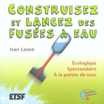 Couverture du livre « Construisez Et Lancez Des Fusees A Eau Ecologique ; Etude, Construction Et Lancement » de Ivan Lanoe aux éditions Dunod