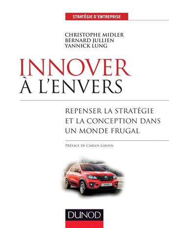 Couverture du livre « Innover à l'envers ; repenser la stratégie et la conception dans un monde frugal » de Christophe Midler et Bernard Jullien et Yannick Lung aux éditions Dunod