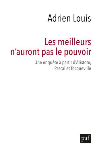 Couverture du livre « Les meilleurs n'auront pas le pouvoir ; une enquête à partir d'Aristote, Pascal et Tocqueville » de Adrien Louis aux éditions Puf