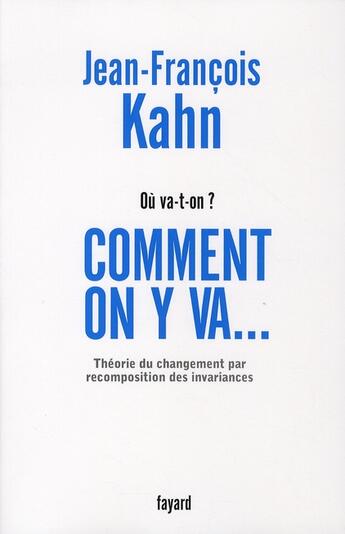 Couverture du livre « Comment on y va... ; théorie du changement par recomposition des invariances » de Jean-Francois Kahn aux éditions Fayard