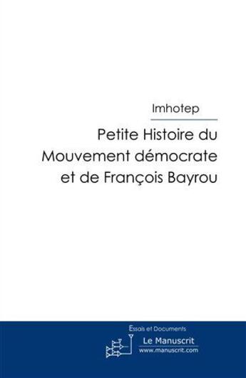 Couverture du livre « Petite histoire du mouvement démocrate et de François Bayrou » de Imhotep aux éditions Le Manuscrit