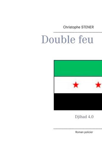 Couverture du livre « Double feu : djihad 4.0 » de Christophe Stener aux éditions Books On Demand