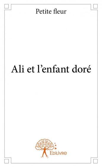 Couverture du livre « Ali et l'enfant doré » de Petite Fleur aux éditions Edilivre