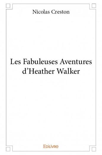 Couverture du livre « Les fabuleuses aventures d'Heather Walker » de Nicolas Creston aux éditions Edilivre