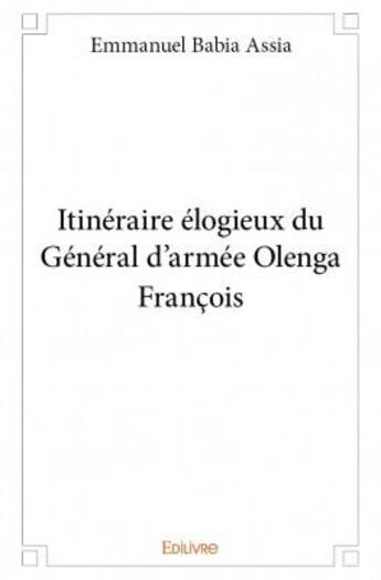 Couverture du livre « Itinéraire élogieux du général d'armée Olenga François » de Emmanuel Babia Assia aux éditions Edilivre