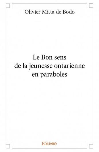 Couverture du livre « Le bon sens de la jeunesse ontarienne en paraboles » de Olivier Mitta De Bodo aux éditions Edilivre